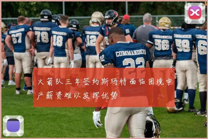 火箭队三年签约斯玛特面临困境中产薪资难以发挥优势