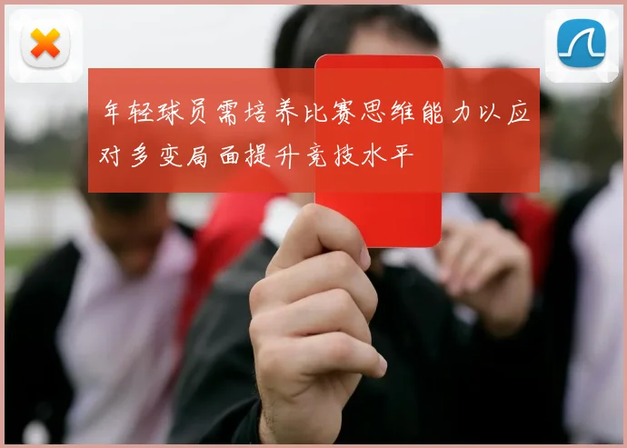 年轻球员需培养比赛思维能力以应对多变局面提升竞技水平