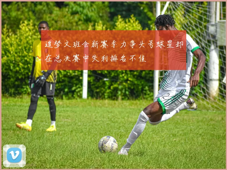 追梦文班会新赛季力争头号球星却在总决赛中失利排名不佳